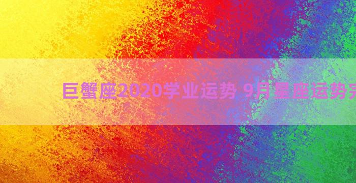 巨蟹座2020学业运势 9月星座运势完整版